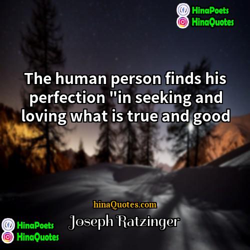Joseph Ratzinger Quotes | The human person finds his perfection "in